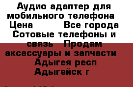 Аудио адаптер для мобильного телефона › Цена ­ 200 - Все города Сотовые телефоны и связь » Продам аксессуары и запчасти   . Адыгея респ.,Адыгейск г.